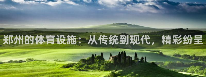 意昂体育4招商电话号码查询是多少：郑州的体育设施：从