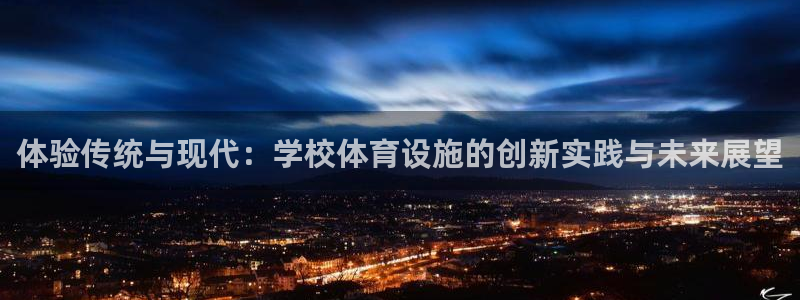 意昂体育4平台是正规平台吗：体验传统与现代：学校体育设施的创