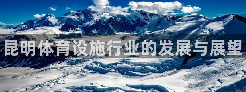 意昂4娱乐网站：昆明体育设施行业的发展与展望