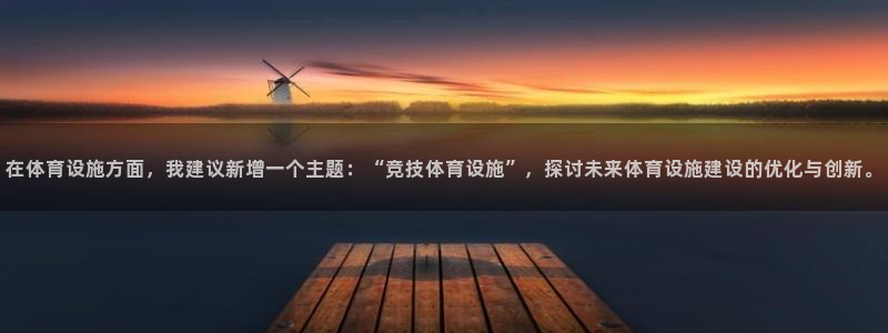 意昂体育4平台：在体育设施方面，我建议新增一个主题：“竞技体