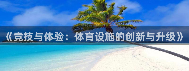 意昂4娱乐是那个系列的台子：《竞技与体验：体育设施的创新与升 
