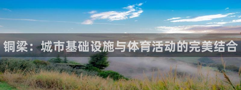 意昂4神州：铜梁：城市基础设施与体育活动的完美结合 
