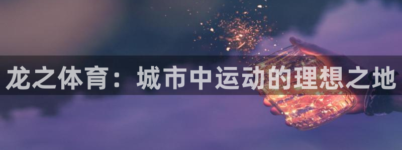 意昂体育4娱乐：龙之体育：城市中运动的理想之地