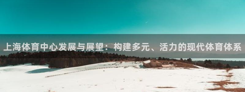 意昂体育4招商电话号码查询：上海体育中心发展与展望：构建多元