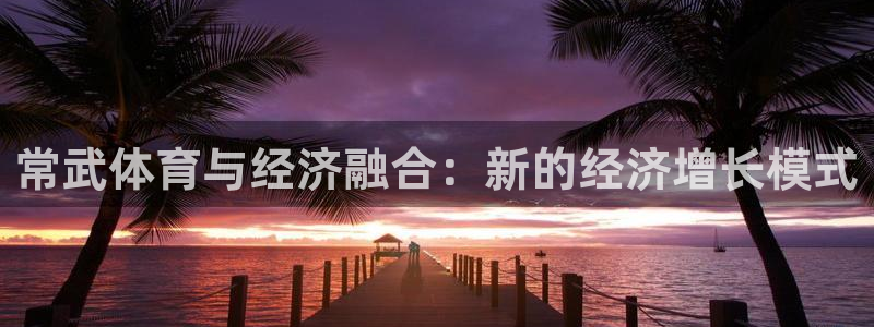 意昂体育4平台注册流程图：常武体育与经济融合：新的经济增长模
