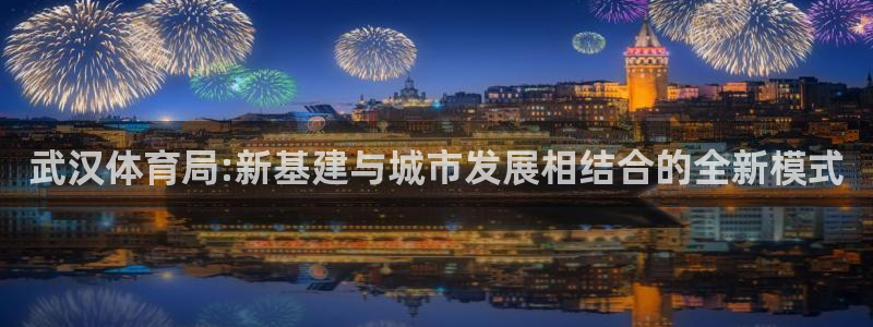 意昂4科技：武汉体育局:新基建与城市发展相结合的全新模式 