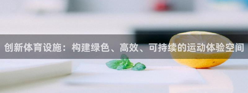 意昂体育4平台APP：创新体育设施：构建绿色、高效、可持续的 