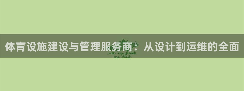 意昂4集团官网网址：体育设施建设与管理服务商：从设计到运维的 