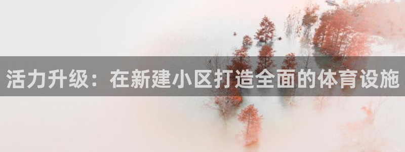 意昂体育4招商电话是多少号码：活力升级：在新建小区打造全面的