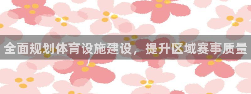 意昂4官方：全面规划体育设施建设，提升区域赛事质量