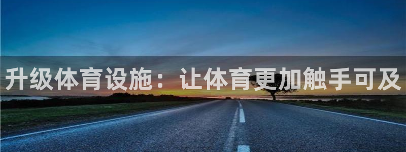 注册意昂4：升级体育设施：让体育更加触手可及
