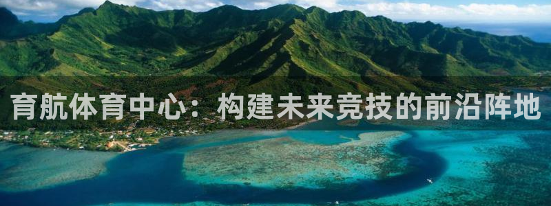 意昂4娱乐下载：育航体育中心：构建未来竞技的前沿阵地
