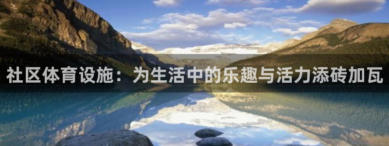 意昂体育4招商电话号码是多少啊：社区体育设施：为生活中的乐趣